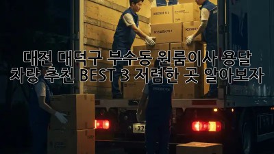 대전 대덕구 부수동 원룸이사? 용달 차량 추천 BEST 3! 저렴한 곳 알아보자! 🤩