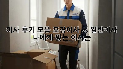 이사 후기 모음: 포장이사 vs 일반이사, 나에게 맞는 이사는?
