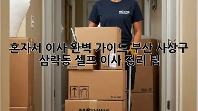 혼자서 이사 완벽 가이드: 부산 사상구 삼락동 셀프 이사 정리 팁!