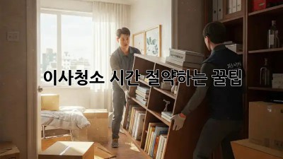 이사청소, 시간 절약하는 꿀팁!