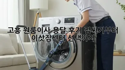 고흥 원룸이사 용달 후기: 짐싸기부터 이삿짐센터 선택까지!