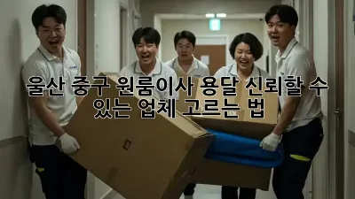울산 중구 원룸이사 용달, 신뢰할 수 있는 업체 고르는 법